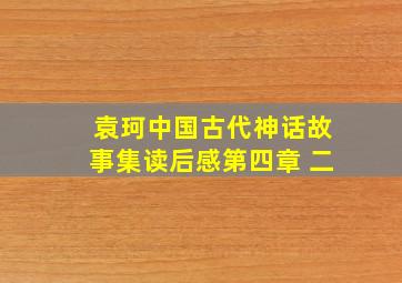 袁珂中国古代神话故事集读后感第四章 二